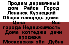 Продам деревянный дом › Район ­ Город Ленинск-Кузнецкий › Общая площадь дома ­ 64 › Цена ­ 1 100 000 - Все города Недвижимость » Дома, коттеджи, дачи продажа   . Московская обл.,Дубна г.